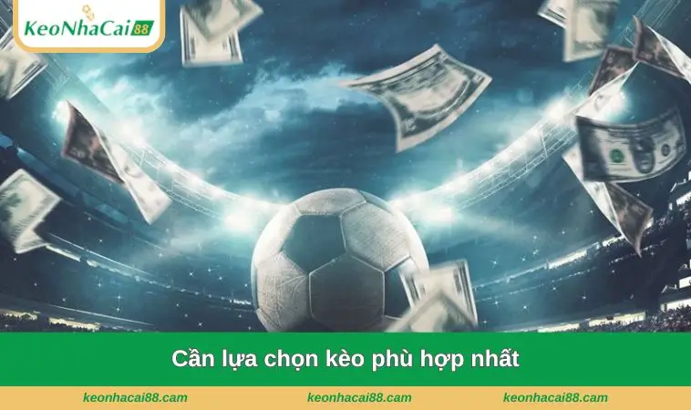 can lua chon keo phu hop nhat Cần lựa chọn kèo phù hợp nhất